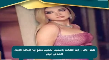 ظهور خاص.. أبرز إطلالات ياسمين الخطيب تجمع بين الأناقة والجدل الإعلامي اليوم